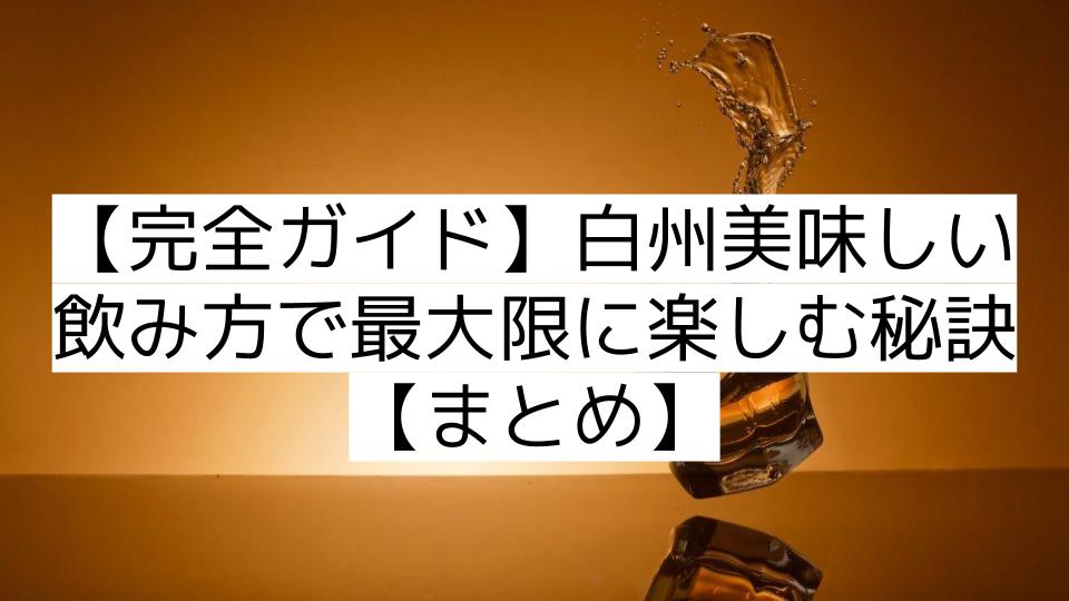 【完全ガイド】白州美味しい飲み方で最大限に楽しむ秘訣【まとめ】